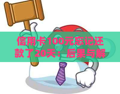 信用卡100元忘记还款了20天：后果与解决办法