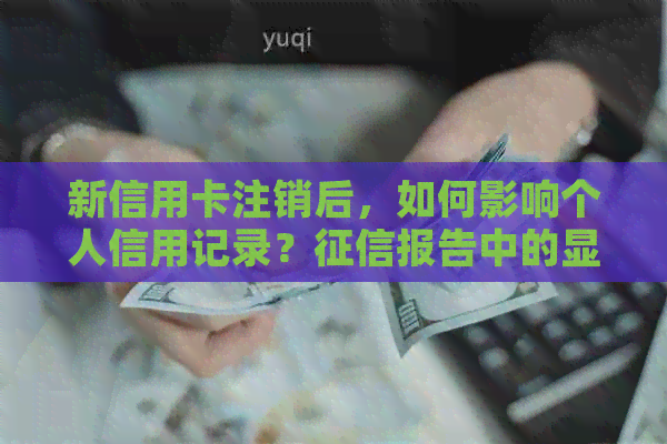 新信用卡注销后，如何影响个人信用记录？报告中的显示与实际解析