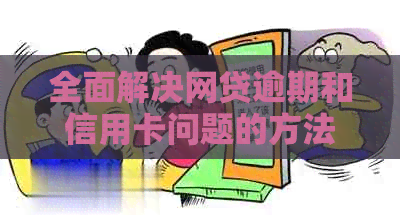 全面解决网贷逾期和信用卡问题的方法与建议，让你轻松应对信用危机