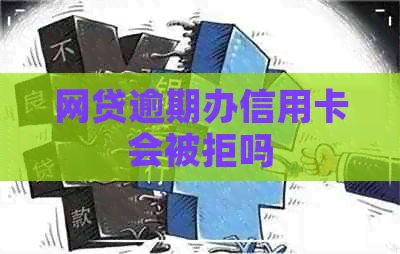 网贷逾期办信用卡会被拒吗