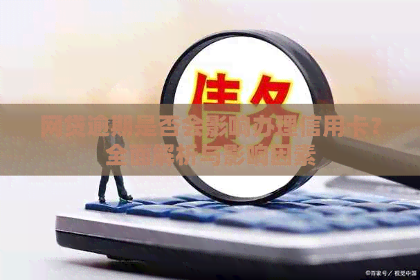 网贷逾期是否会影响办理信用卡？全面解析与影响因素