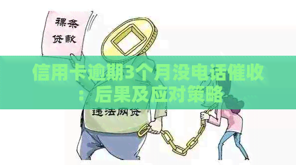 信用卡逾期3个月没电话：后果及应对策略