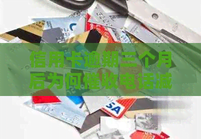 信用卡逾期三个月后为何电话减少？原因解析与影响分析