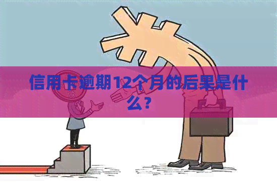 信用卡逾期12个月的后果是什么？