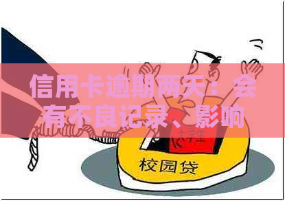 信用卡逾期两天：会有不良记录、影响、产生利息及后果吗？