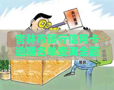 吉林市银行信用卡逾期名单查询全面指南：如何查询、影响与解决办法
