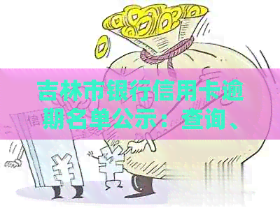 吉林市银行信用卡逾期名单公示：查询、最新、时间