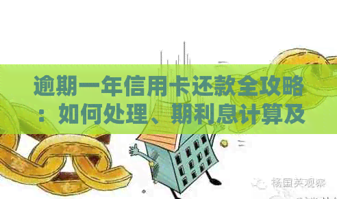 逾期一年信用卡还款全攻略：如何处理、期利息计算及解决方案详解