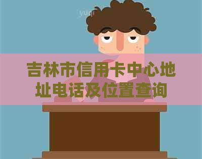 吉林市信用卡中心地址电话及位置查询