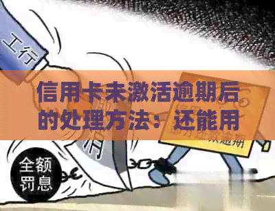 信用卡未激活逾期后的处理方法：还能用吗？