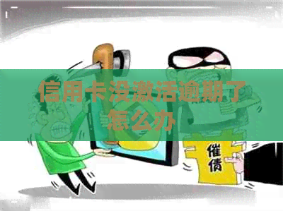 信用卡没激活逾期了怎么办