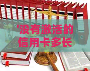 '没有激活的信用卡多长时间失效':解答您的疑惑，未激活信用卡何时失效。