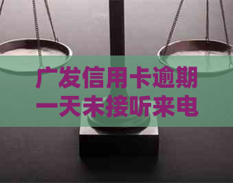 广发信用卡逾期一天未接听来电的后果及处理方法，如何避免逾期？