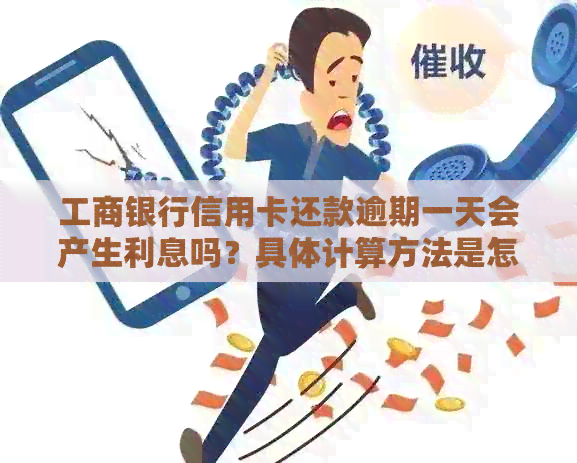 工商银行信用卡还款逾期一天会产生利息吗？具体计算方法是怎样的？