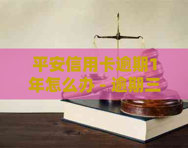 平安信用卡逾期1年怎么办 - 逾期三年1w额度的解决办法