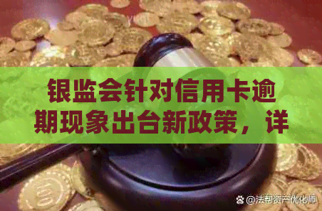 银监会针对信用卡逾期现象出台新政策，详解银行高管应对措及用户权益保障