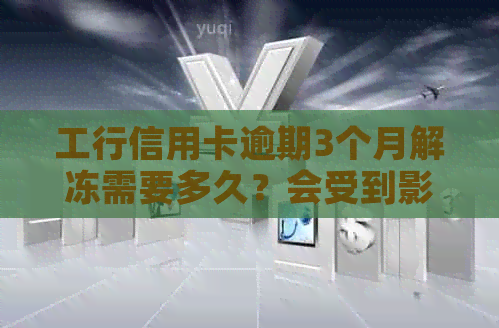 工行信用卡逾期3个月解冻需要多久？会受到影响吗？