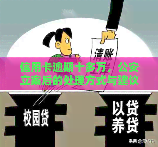 信用卡逾期十多万，公安立案后的处理方式与建议