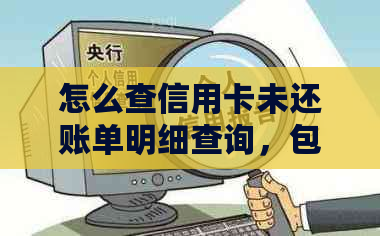 怎么查信用卡未还账单明细查询，包括未还账单信息和账单还没还清的情况。