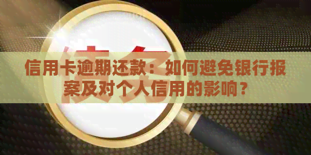 信用卡逾期还款：如何避免银行报案及对个人信用的影响？