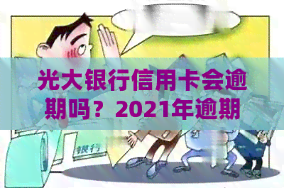 光大银行信用卡会逾期吗？2021年逾期影响及应对策略