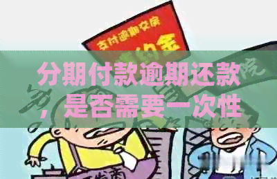 分期付款逾期还款，是否需要一次性还清全款？了解详细处理方法