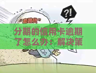 分期的信用卡逾期了怎么办：解决策略与影响分析