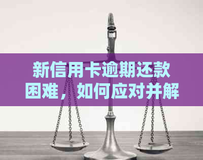 新信用卡逾期还款困难，如何应对并解决？