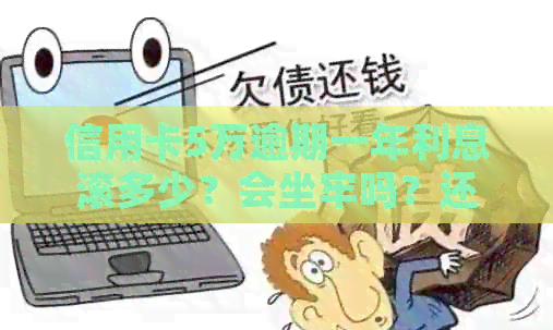 信用卡5万逾期一年利息滚多少？会坐牢吗？还多少？