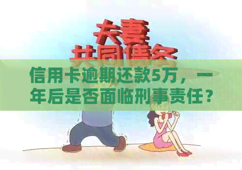 信用卡逾期还款5万，一年后是否面临刑事责任？