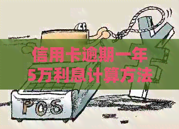 信用卡逾期一年5万利息计算方法及影响分析