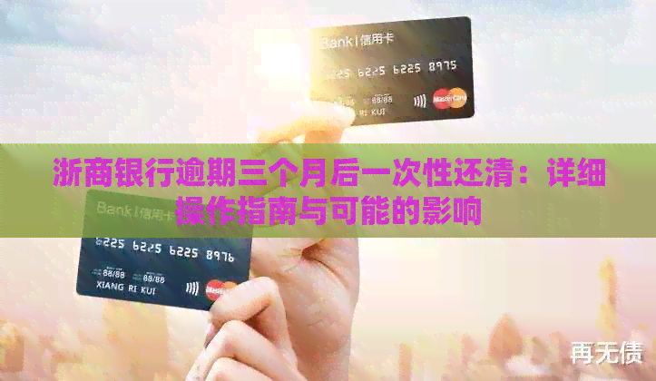 浙商银行逾期三个月后一次性还清：详细操作指南与可能的影响