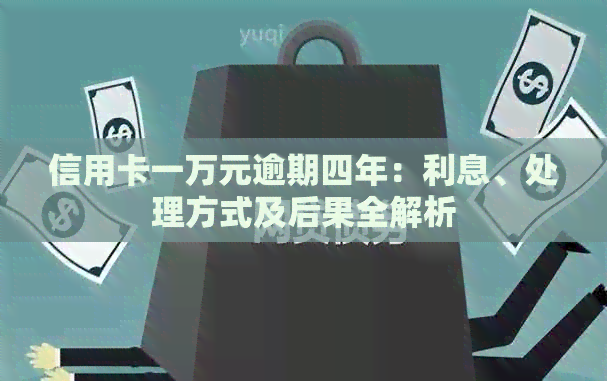 信用卡一万元逾期四年：利息、处理方式及后果全解析