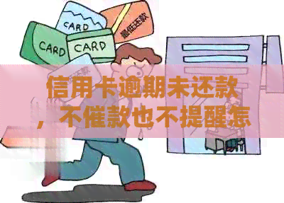 信用卡逾期未还款，不催款也不提醒怎么办？
