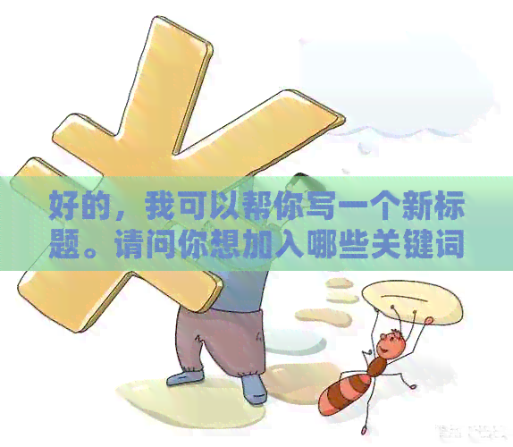 好的，我可以帮你写一个新标题。请问你想加入哪些关键词呢？