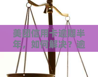 美团信用卡逾期半年，如何解决？逾期还款后果、处理方法及注意事项全解析
