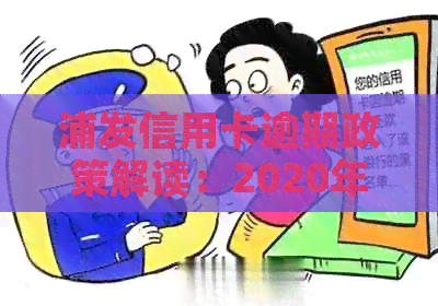浦发信用卡逾期政策解读：2020年全面攻略与应对措，解决用户还款相关问题