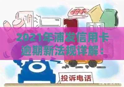 2021年浦发信用卡逾期新法规详解：政策调整与解读