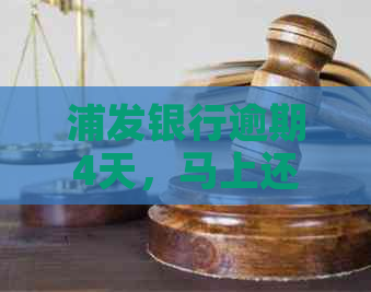 浦发银行逾期4天，马上还款是否影响：探讨晚4天还款的后果