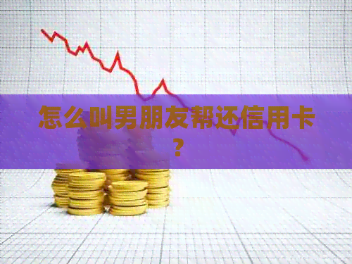 怎么叫男朋友帮还信用卡？
