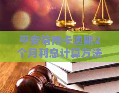 平安信用卡逾期2个月利息计算方法解析：全面了解逾期还款的费用和解决方案