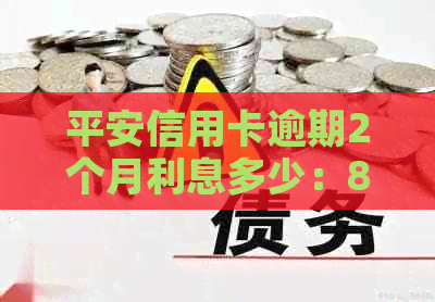 平安信用卡逾期2个月利息多少：8000元逾期2年计算结果