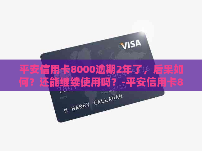 平安信用卡8000逾期2年了，后果如何？还能继续使用吗？-平安信用卡8000逾期2年了,后果如何?还能继续使用吗
