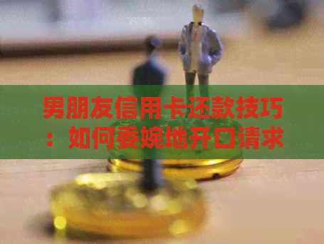 男朋友信用卡还款技巧：如何委婉地开口请求帮助？