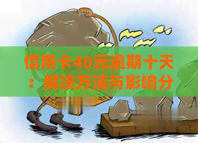 信用卡40元逾期十天：解决方法与影响分析-信用卡40块钱逾期十天