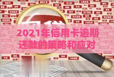 2021年信用卡逾期还款的策略和应对方法：重要提示与实用指南