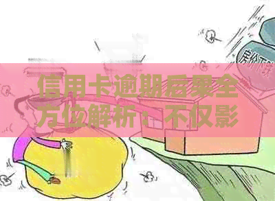 信用卡逾期后果全方位解析：不仅影响信用，还可能导致这些严重问题！