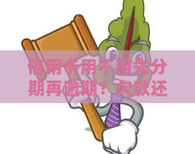 信用卡用不用先分期再逾期？欠款还款顺序如何安排？