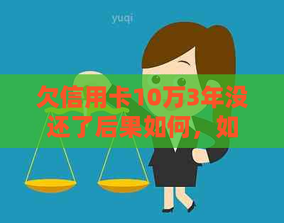 欠信用卡10万3年没还了后果如何，如何解决逾期问题