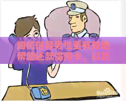 如何指导男性更有效地帮助还款信用卡，以及解决可能出现的问题和挑战